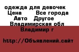одежда для девочек  › Цена ­ 8 - Все города Авто » Другое   . Владимирская обл.,Владимир г.